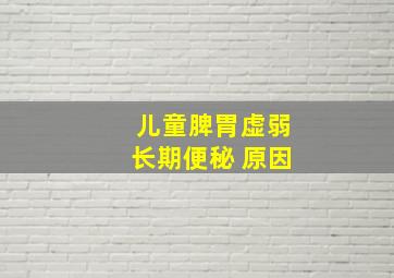 儿童脾胃虚弱长期便秘 原因